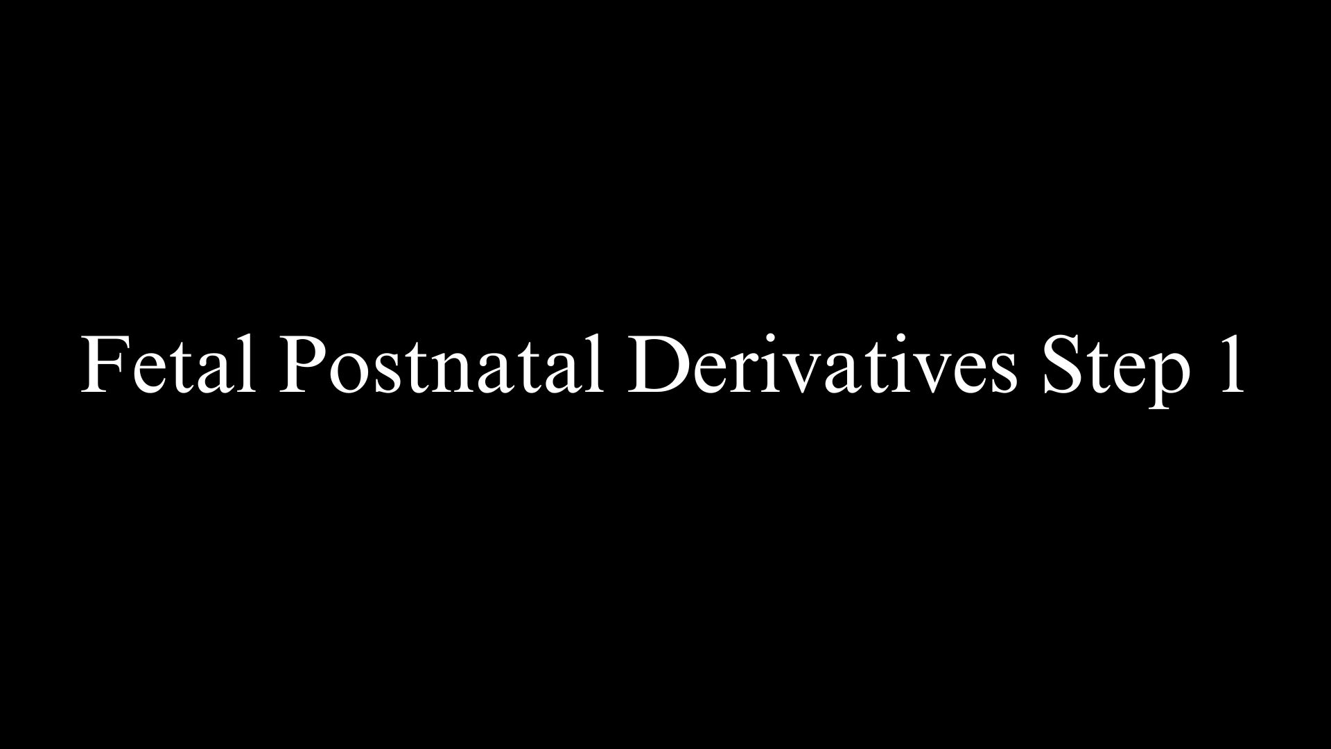 Fetal Postnatal Derivatives step 1