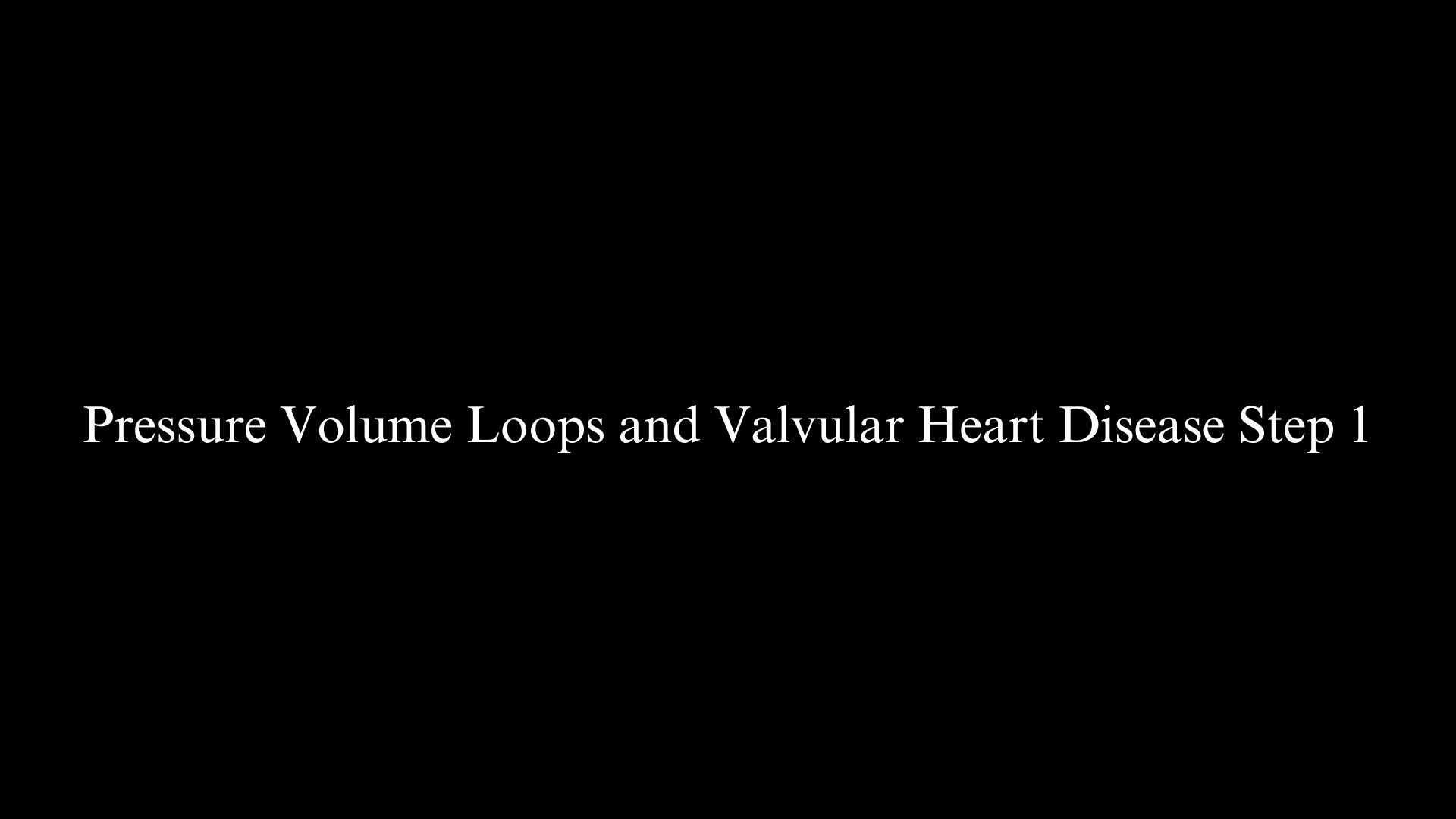 Pressure Volume Loops and Valvular Heart Disease Step 1